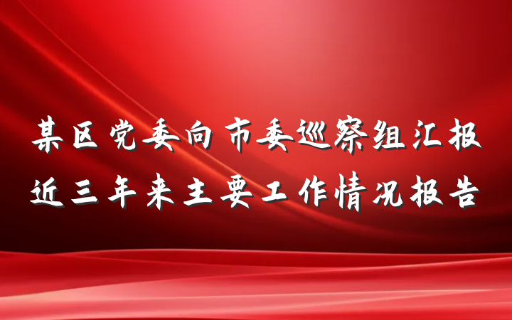 某区党委向市委巡察组汇报近三年来主要工作情况报告