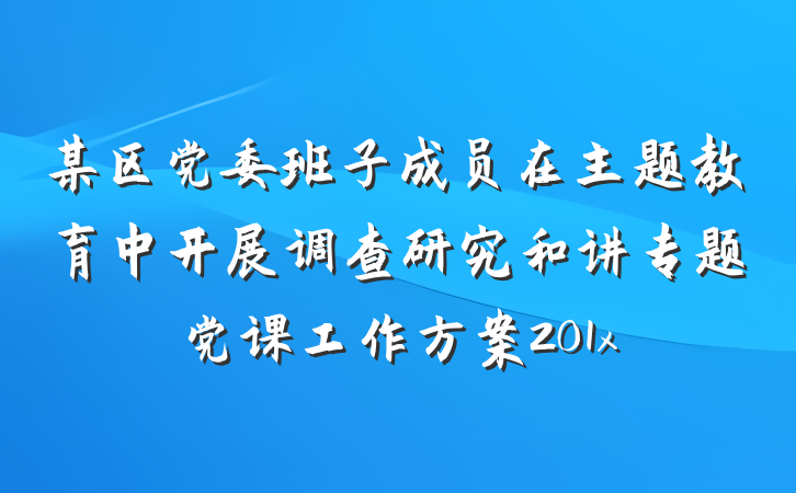 某区党委班子成员在主题教育中开展调查研究和讲专题党课工作方案201x