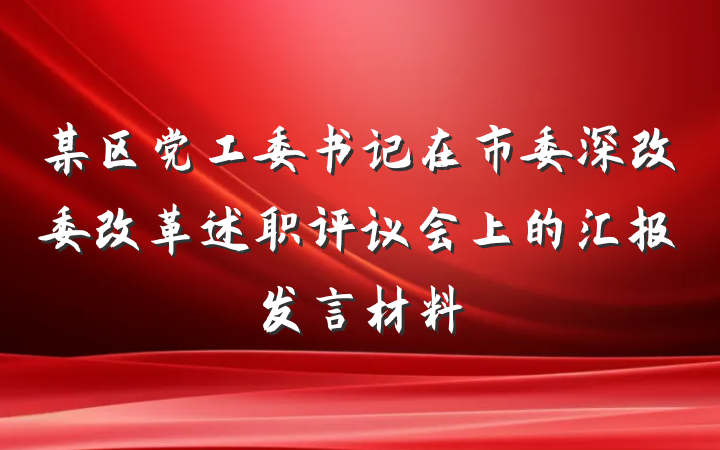 某区党工委书记在市委深改委改革述职评议会上的汇报发言材料
