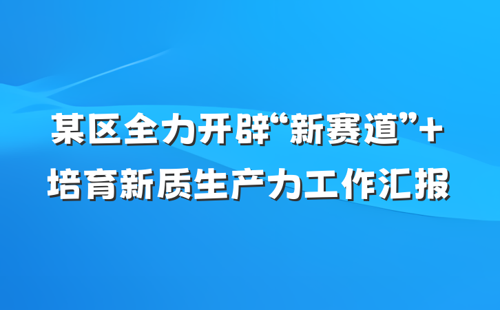 某区全力开辟“新赛道” 培育新质生产力工作汇报