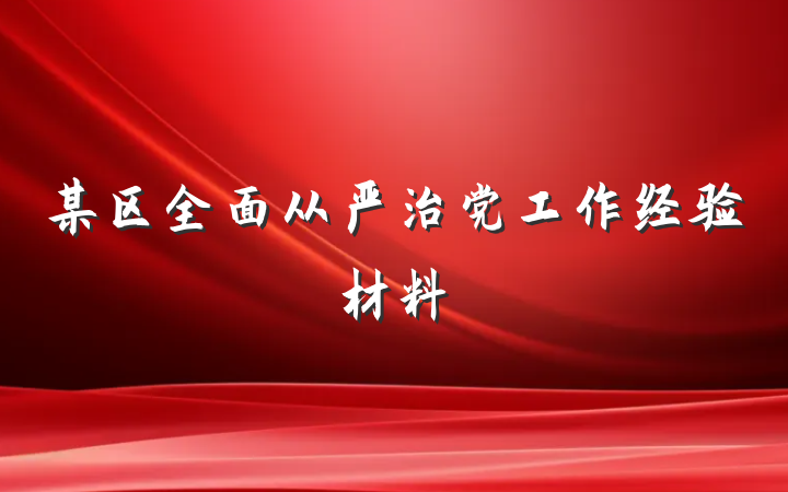 某区全面从严治党工作经验材料