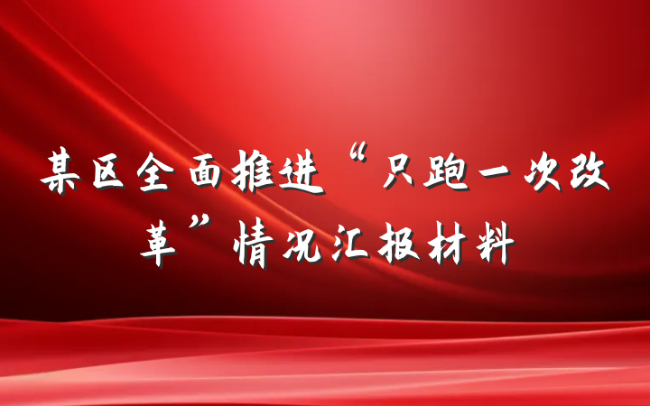 某区全面推进“只跑一次改革”情况汇报材料