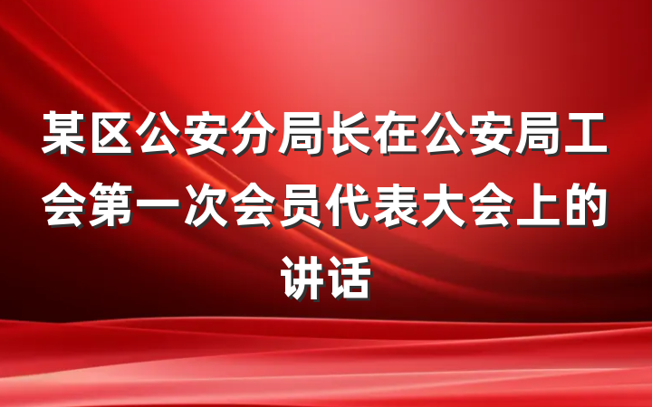 某区公安分局长在公安局工会第一次会员代表大会上的讲话