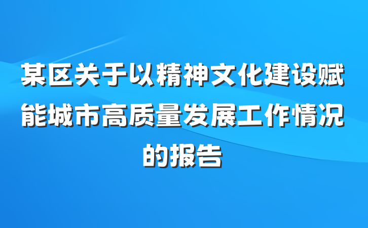 某区关于以精神文化建设赋能城市高质量发展工作情况的报告