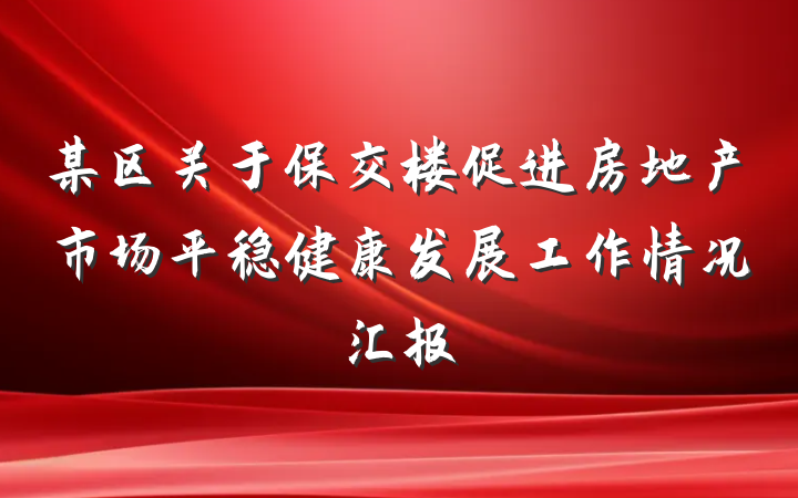某区关于保交楼促进房地产市场平稳健康发展工作情况汇报