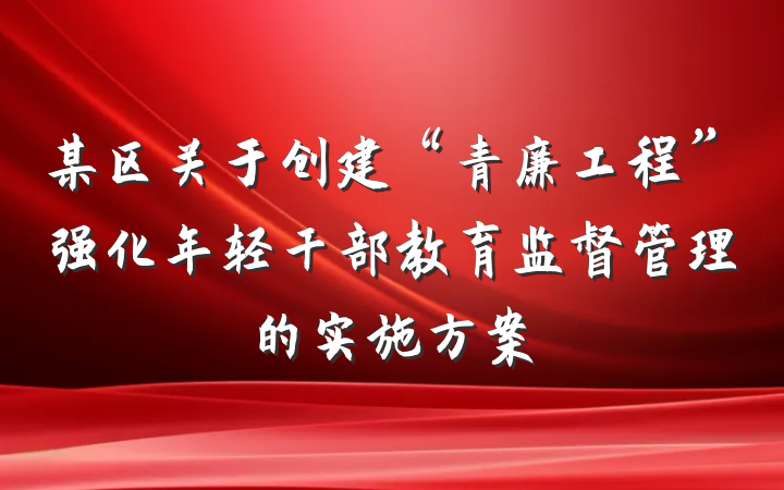 某区关于创建“青廉工程”强化年轻干部教育监督管理的实施方案