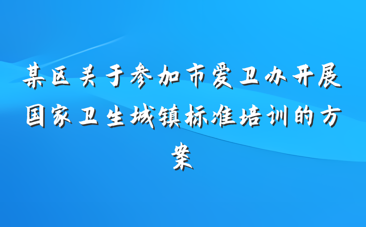某区关于参加市爱卫办开展国家卫生城镇标准培训的方案