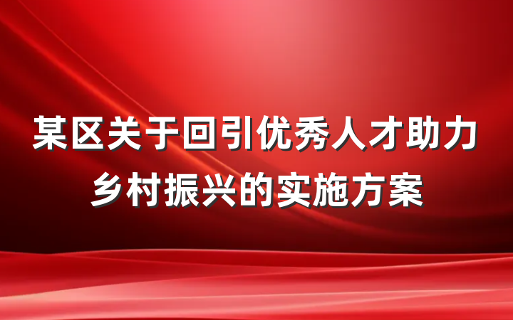某区关于回引优秀人才助力乡村振兴的实施方案