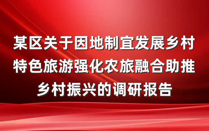 某区关于因地制宜发展乡村特色旅游强化农旅融合助推乡村振兴的调研报告