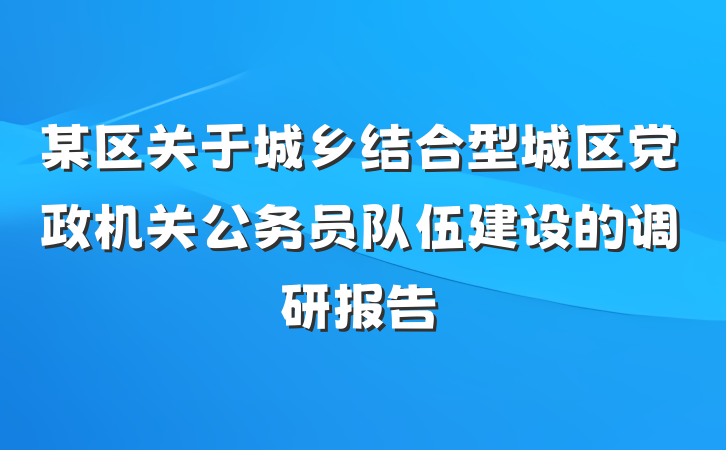 某区关于城乡结合型城区党政机关公务员队伍建设的调研报告