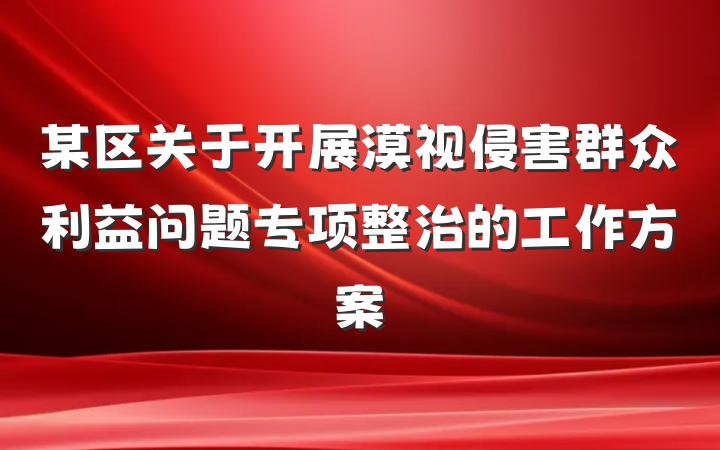 某区关于开展漠视侵害群众利益问题专项整治的工作方案