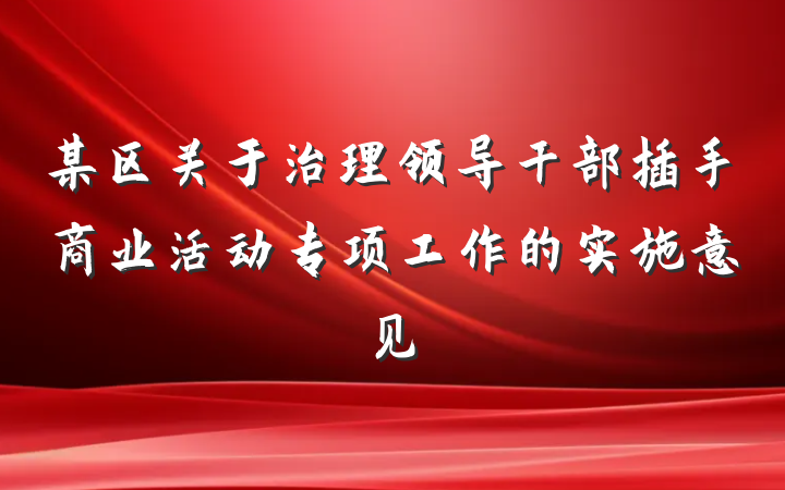 某区关于治理领导干部插手商业活动专项工作的实施意见