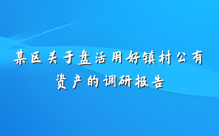 某区关于盘活用好镇村公有资产的调研报告
