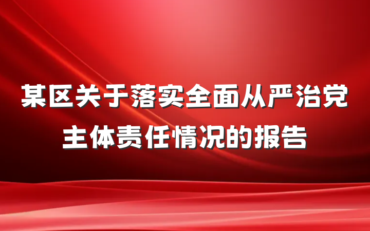 某区关于落实全面从严治党主体责任情况的报告