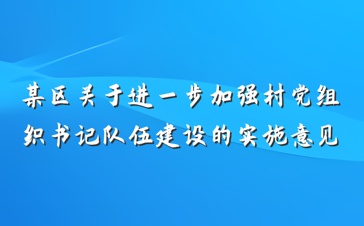 某区关于进一步加强村党组织书记队伍建设的实施意见