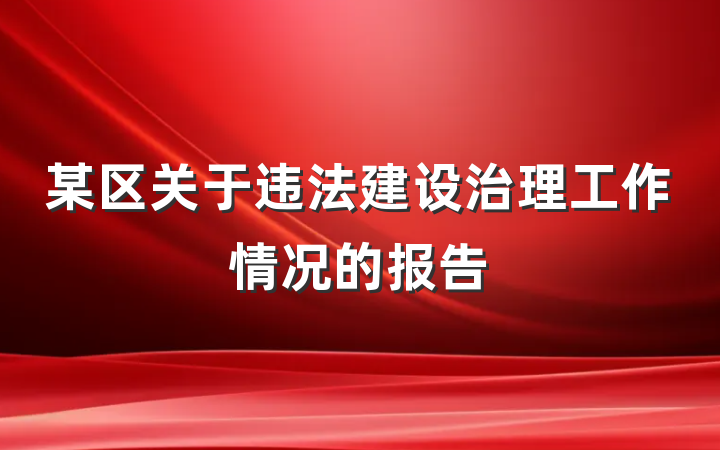 某区关于违法建设治理工作情况的报告