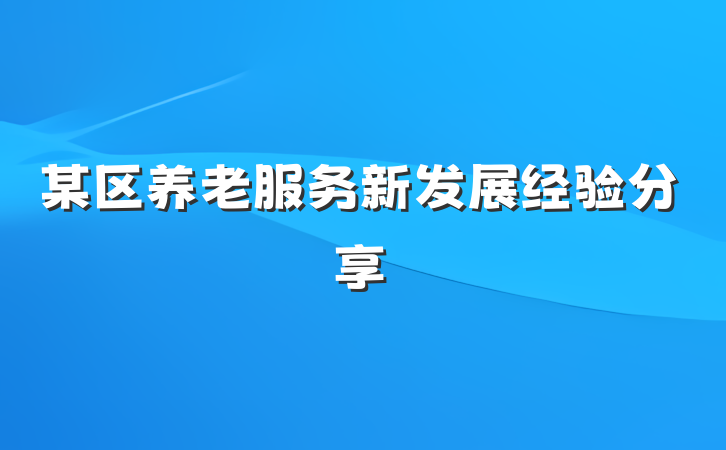 某区养老服务新发展经验分享
