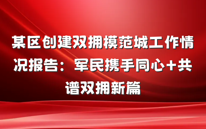 某区创建双拥模范城工作情况报告：军民携手同心 共谱双拥新篇