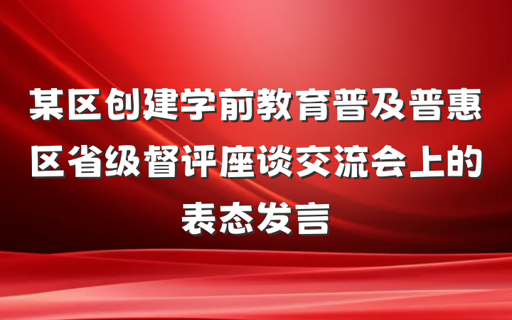 某区创建学前教育普及普惠区省级督评座谈交流会上的表态发言