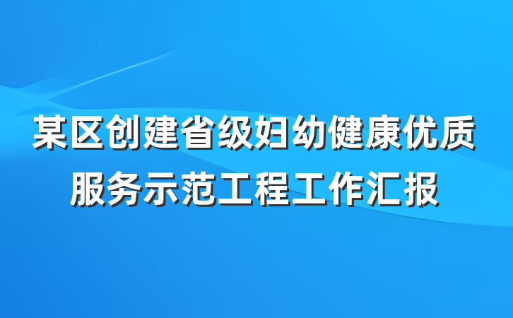 某区创建省级妇幼健康优质服务示范工程工作汇报
