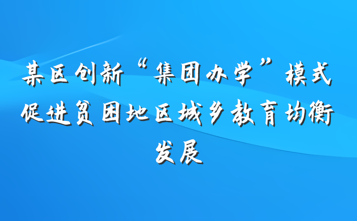 某区创新“集团办学”模式促进贫困地区城乡教育均衡发展