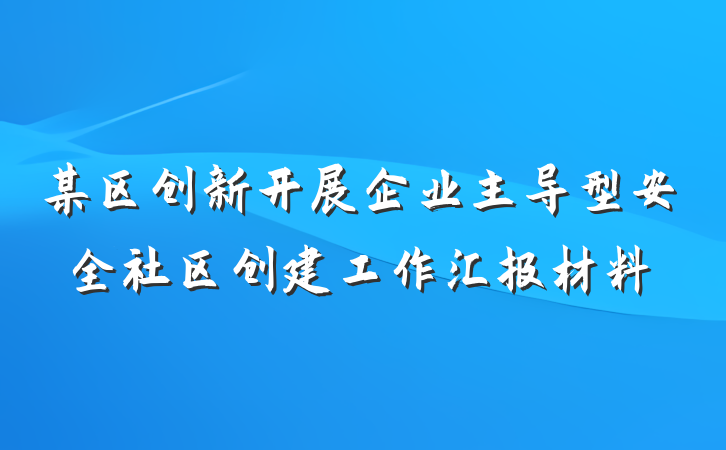 某区创新开展企业主导型安全社区创建工作汇报材料