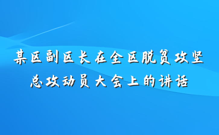 某区副区长在全区脱贫攻坚总攻动员大会上的讲话