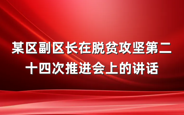 某区副区长在脱贫攻坚第二十四次推进会上的讲话