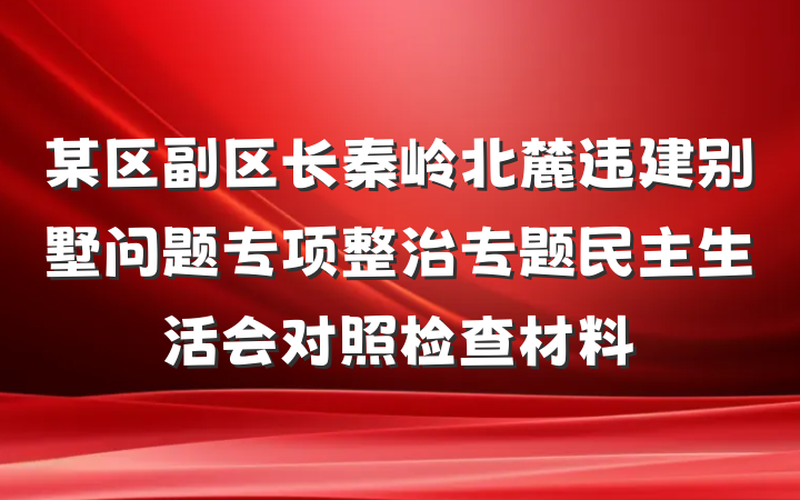 某区副区长秦岭北麓违建别墅问题专项整治专题民主生活会对照检查材料