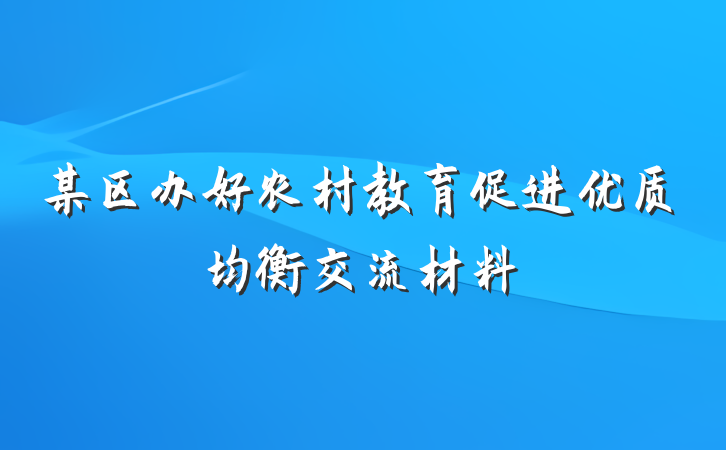 某区办好农村教育促进优质均衡交流材料