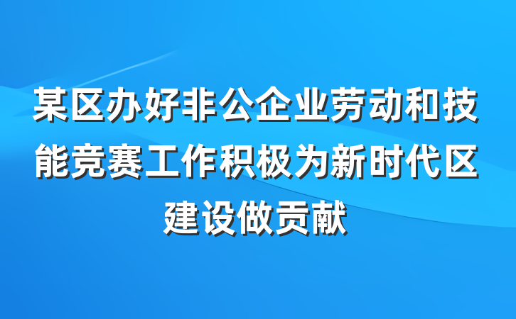 某区办好非公企业劳动和技能竞赛工作积极为新时代区建设做贡献