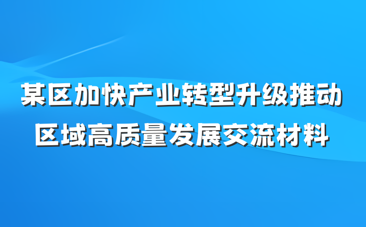 某区加快产业转型升级推动区域高质量发展交流材料