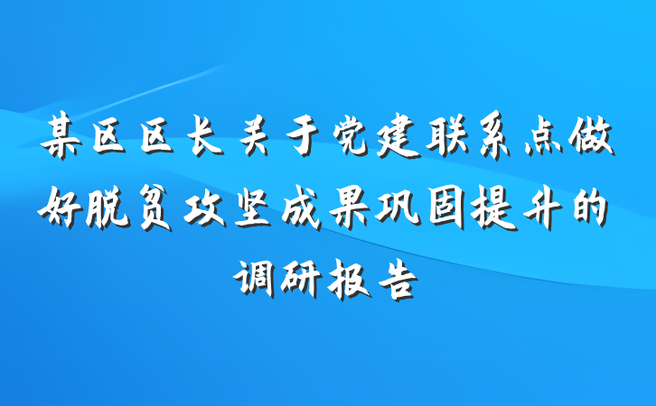某区区长关于党建联系点做好脱贫攻坚成果巩固提升的调研报告