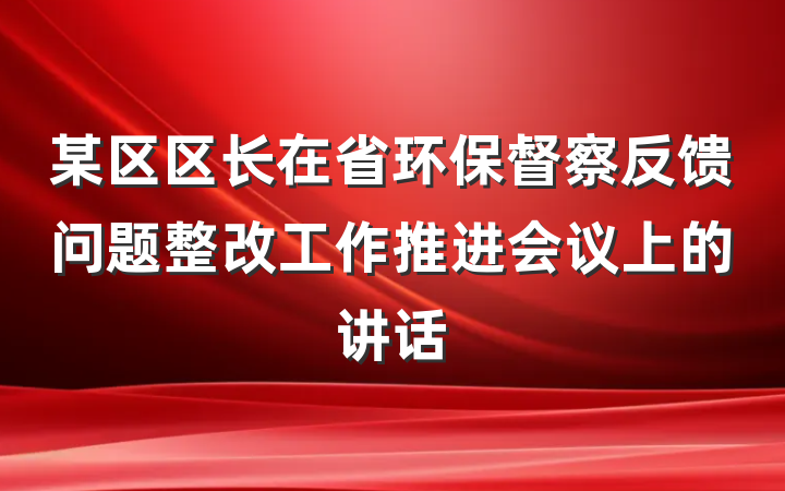 某区区长在省环保督察反馈问题整改工作推进会议上的讲话