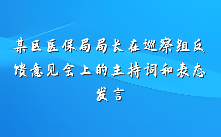 某区医保局局长在巡察组反馈意见会上的主持词和表态发言
