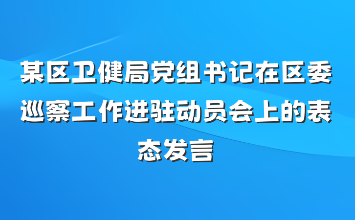 某区卫健局党组书记在区委巡察工作进驻动员会上的表态发言