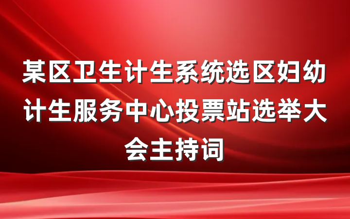某区卫生计生系统选区妇幼计生服务中心投票站选举大会主持词