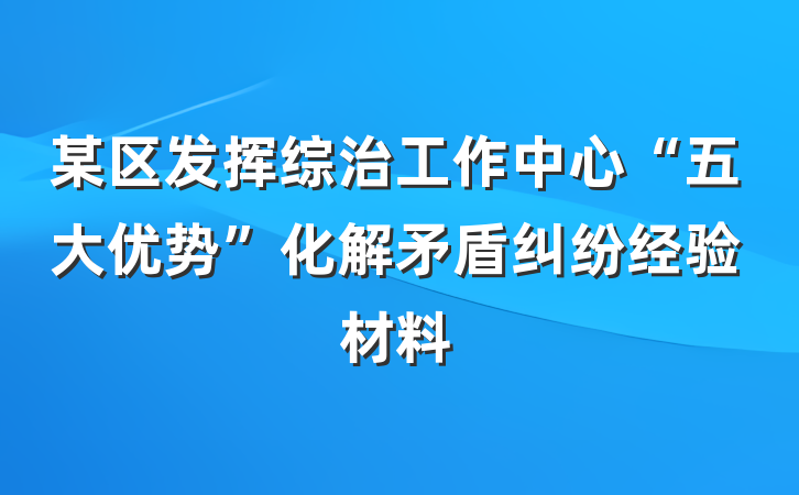 某区发挥综治工作中心“五大优势”化解矛盾纠纷经验材料