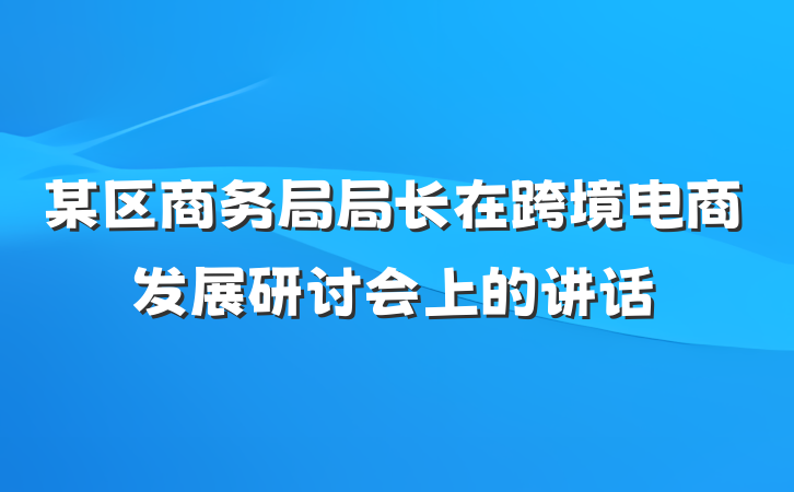 某区商务局局长在跨境电商发展研讨会上的讲话