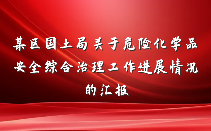 某区国土局关于危险化学品安全综合治理工作进展情况的汇报