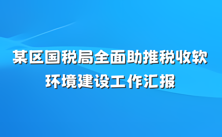 某区国税局全面助推税收软环境建设工作汇报