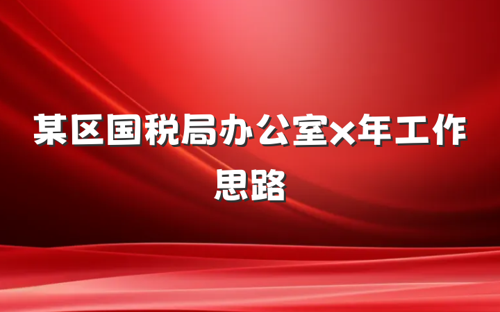 某区国税局办公室x年工作思路