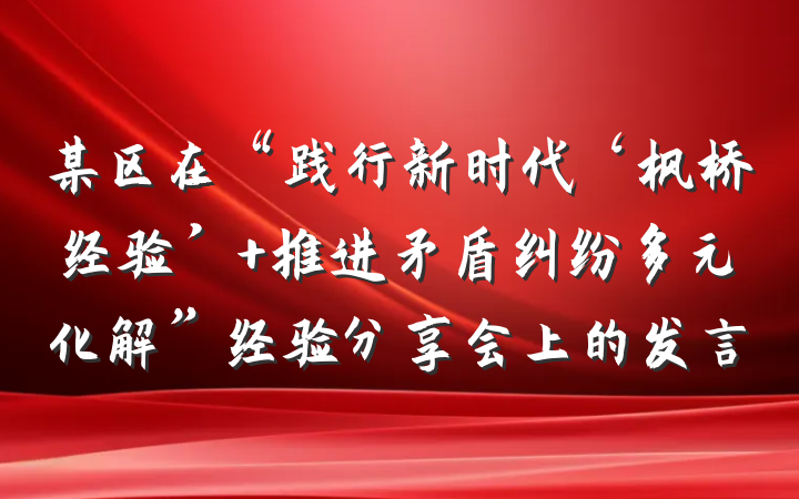 某区在“践行新时代‘枫桥经验’ 推进矛盾纠纷多元化解”经验分享会上的发言