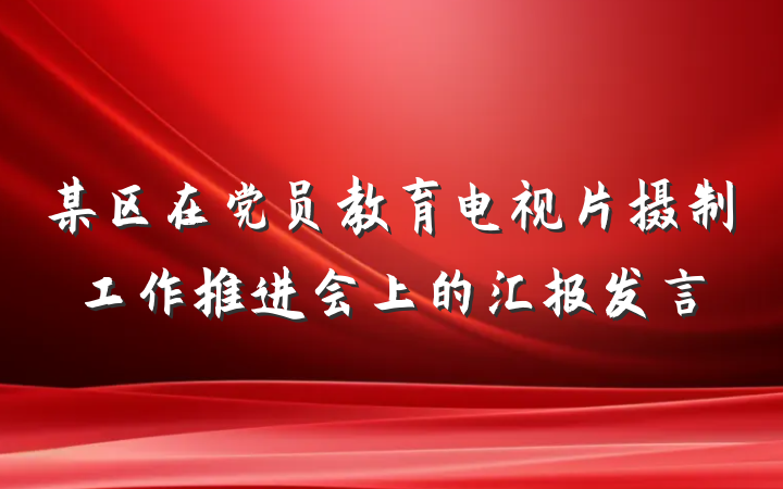 某区在党员教育电视片摄制工作推进会上的汇报发言