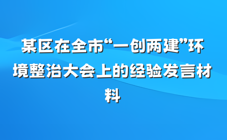 某区在全市“一创两建”环境整治大会上的经验发言材料