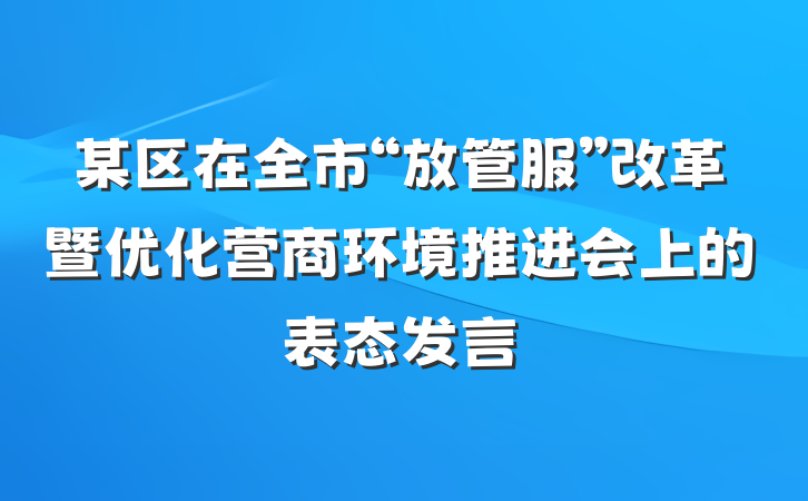某区在全市“放管服”改革暨优化营商环境推进会上的表态发言