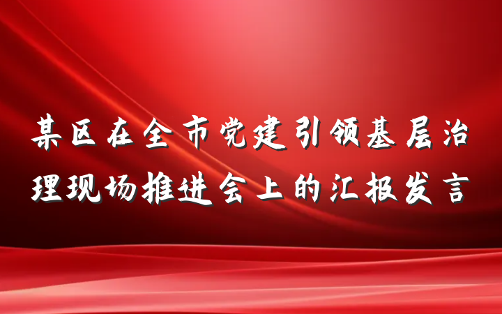某区在全市党建引领基层治理现场推进会上的汇报发言