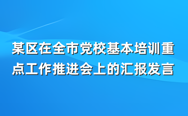 某区在全市党校基本培训重点工作推进会上的汇报发言
