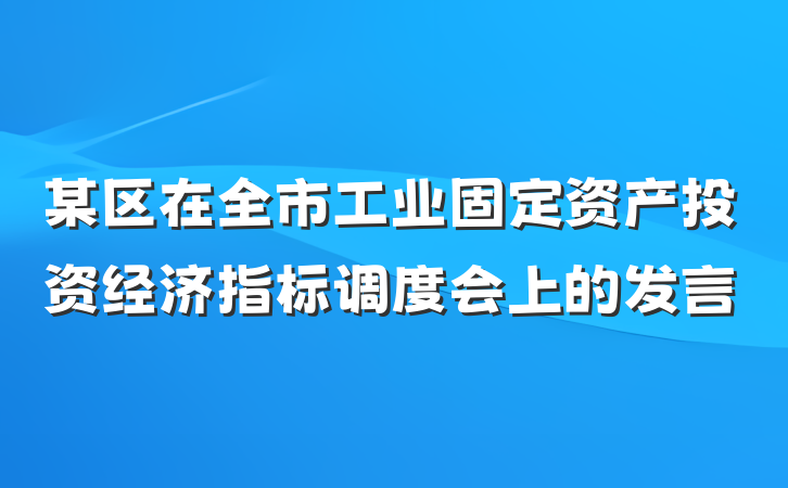 某区在全市工业固定资产投资经济指标调度会上的发言
