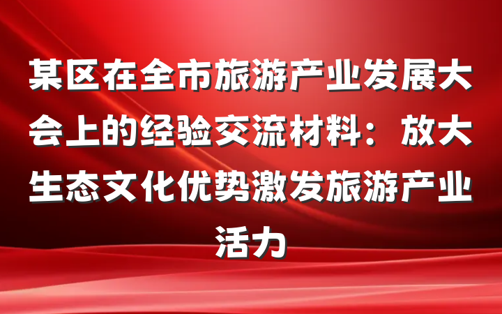某区在全市旅游产业发展大会上的经验交流材料：放大生态文化优势激发旅游产业活力